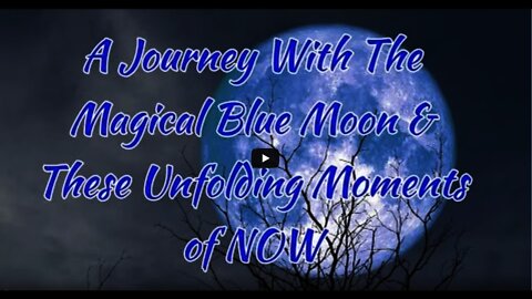 A Journey With The Magical Blue Moon & These Unfolding Moments of NOW