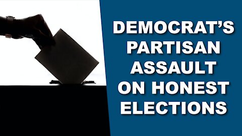 Democrat’s Partisan Assault on Honest Elections