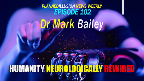 PLANNEDILLUSION NEWS WEEKLY #102 | HUMANITY NEUROLOGICALLY REWIRED | DR MARK BAILEY