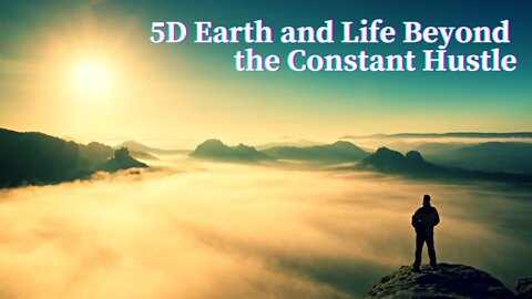 5D Earth and Life Beyond the Constant Hustle