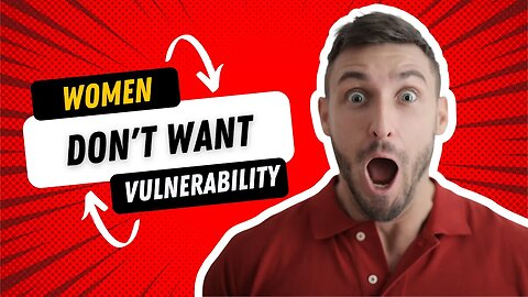 For MEN: Women DON'T Want Vulnerability