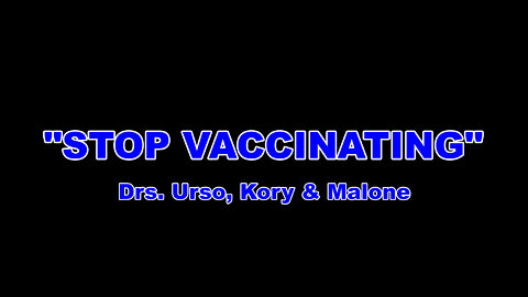 "STOP VACCINATING" Drs. Urso, Kory & Malone
