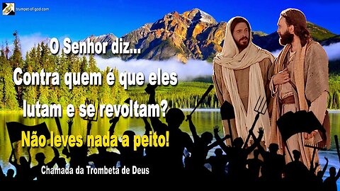 Contra quem é que eles lutam e se revoltam? Não leves nada a peito! 🎺 Chamada da Trombeta de Deus