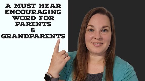 A Must Hear Encouraging Word for Parents and Grandparents!