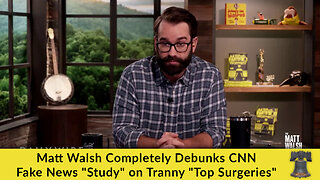 Matt Walsh Completely Debunks CNN Fake News "Study" on Tranny "Top Surgeries"