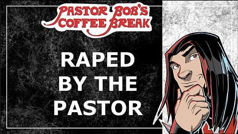RAPED BY THE PASTOR / Pastor Bob's Coffee Break