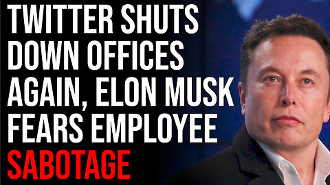 Twitter Shuts Down Offices AGAIN, Elon Musk Fears Employee Sabotage