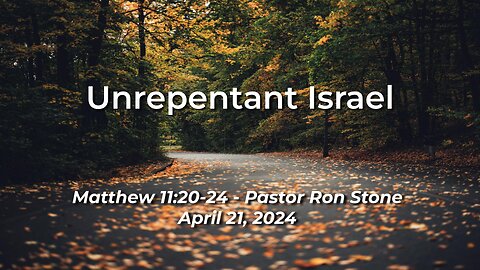 2024-04-21 - Unrepentant Israel (Matthew 11:20-24) - Ron Stone