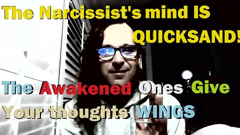 The Narcissist's mind IS QUICKSAND + The Awakened Ones give your thoughts WINGS!