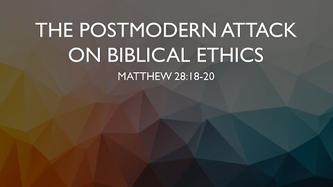 The Postmodern Attack on Biblical Ethics