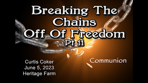 Breaking the Chains off of Freedom, Communion, Pt 11 Curtis Coker, Heritage Farm, June 5, 2023