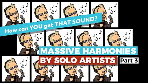 MASSIVE HARMONIES by SOLO Artists, Part 3 — Build YOUR OWN Choir — How YOU can get that sound.