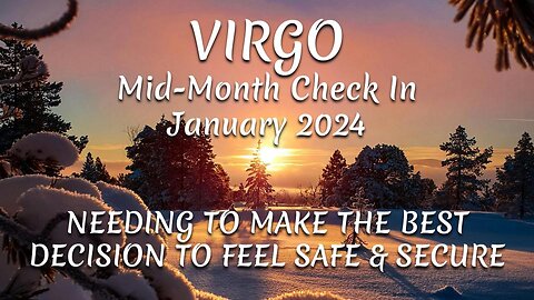 VIRGO Mid-Month Check In January 2024 - NEEDING TO MAKE THE BEST DECISION TO FEEL SAFE & SECURE