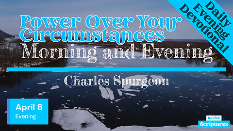 April 8 Evening Devotional | Power Over Your Circumstances | Morning and Evening by Charles Spurgeon