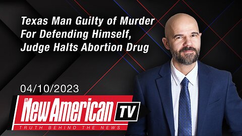 The New American TV | Texas Man Found Guilty of Murder For Defending Himself, Judge Halts Abortion Drug