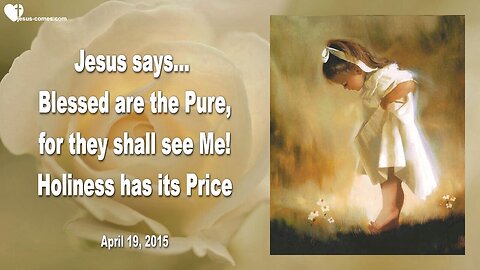 April 19, 2015 ❤️ JESUS... Holiness has its Price!... Blessed are the Pure, for they shall see Me