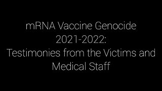 mRNA ‘Vaccine’ Genocide 2021-2022: Testimonies from the Victims and Medical Staff