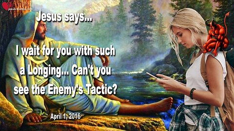 April 1, 2016 ❤️ Jesus says... I wait for you with such a Longing!... Can't you see the Enemy's Tactic?