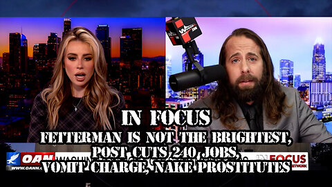 IN FOCUS: FETTERMAN IS NOT THE BRIGHTEST, POST CUT 240 JOBS, VOMIT CHARGE, NAKED PROSTITUTES