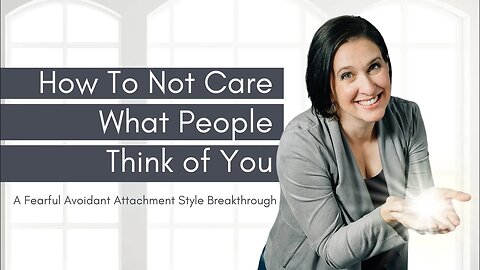 How To Not Care What Other People Think - Fearful Avoidant Breakthrough