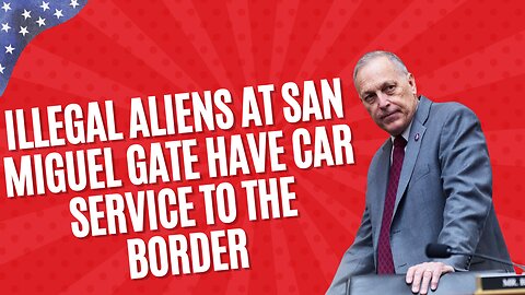 Rep. Biggs: Illegal Aliens at San Miguel Gate Have Car Service to the Border