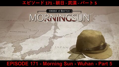 EPISODE 171 - Order of Battle WW2 - Morning Sun - Wuhan - Part 5
