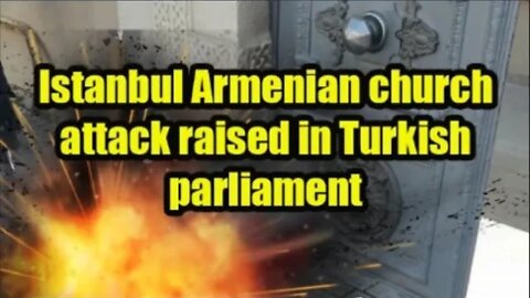 Istanbul Armenian church attack raised in Turkish parliament