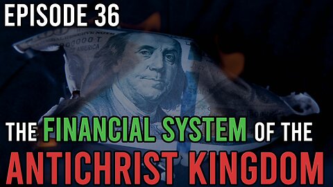 Episode 36 - Financial System of The Antichrist Kingdom