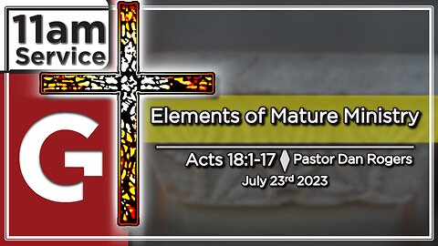 GCC AZ 11AM - 07232023 - "Elements of Mature Ministry." (Acts 18:1-17)