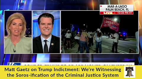 Matt Gaetz on Trump Indictment: We're Witnessing the Soros-ification of the Criminal Justice System
