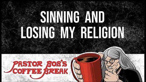 SINNING AND LOSING MY RELIGION / Pastor Bob's Coffee Break