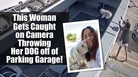 This Woman Gets Caught on Camera Throwing Her DOG off of Parking Garage!