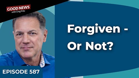 Episode 587: Forgiven - Or Not?