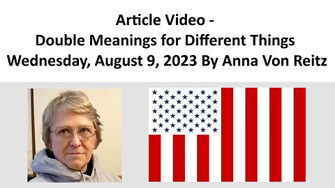 Article Video - Double Meanings for Different Things - Wednesday, August 9, 2023 By Anna Von Reitz