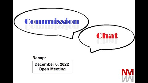 Commission Chat: Recap of 12/6/22 Open Meeting