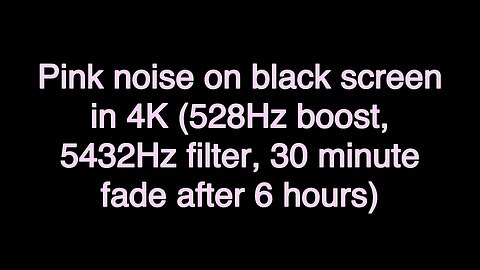 Pink noise on black screen in 4K (528Hz boost, 5432Hz filter, 30 minute fade after 6 hours)