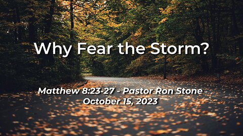 2023-10-15 - Why Fear the Storm? (Matthew 8:23-27) - Pastor Ron