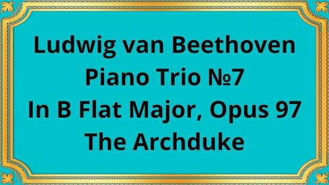 Ludwig van Beethoven Piano Trio №7 In B Flat Major, Opus 97 The Archduke