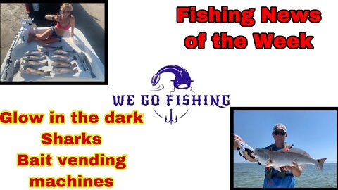 Fishing News of the Week Ep. 2 - Glow in the Dark Sharks / Bait vending Machines