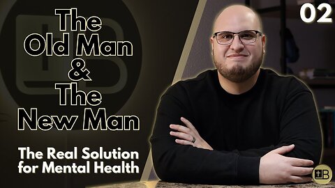 The Old Man and The New Man | The Real Solution to Mental Health 02