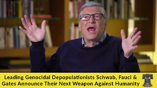 Leading Genocidal Depopulationists Schwab, Fauci & Gates Announce Their Next Weapon Against Humanity