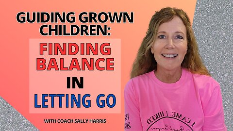 Guiding Grown Children: Finding Balance in Letting Go
