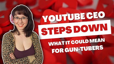 YouTube CEO STEPS DOWN! | What It Could Mean for Gun-Tubers