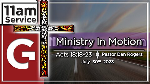 GCC AZ 11AM - 07302023 - "Ministry in Motion." (Acts 18:18-23)