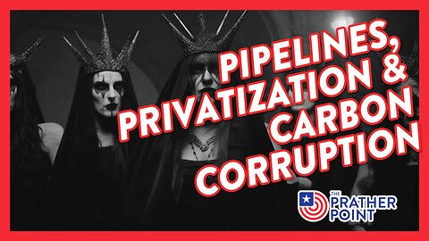 PIPELINES, PRIVATIZATION & CARBON CORRUPTION