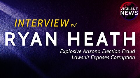 INTERVIEW: Ryan Heath, Explosive Arizona Election Fraud Lawsuit Exposes Corruption