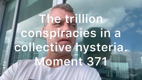 The trillions of conspiracies in a collective hysteria. Moment 371