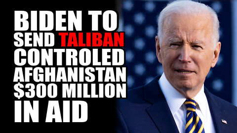 Biden to Send Taliban Controlled Afghanistan $300 Million
