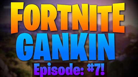 FORTNITE GANKIN! Episode: #7!