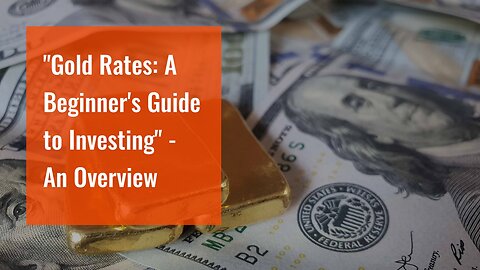 "Gold Rates: A Beginner's Guide to Investing" - An Overview